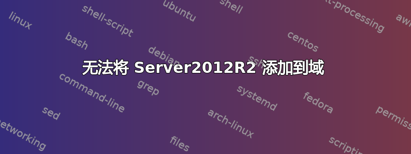 无法将 Server2012R2 添加到域