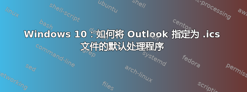 Windows 10：如何将 Outlook 指定为 .ics 文件的默认处理程序