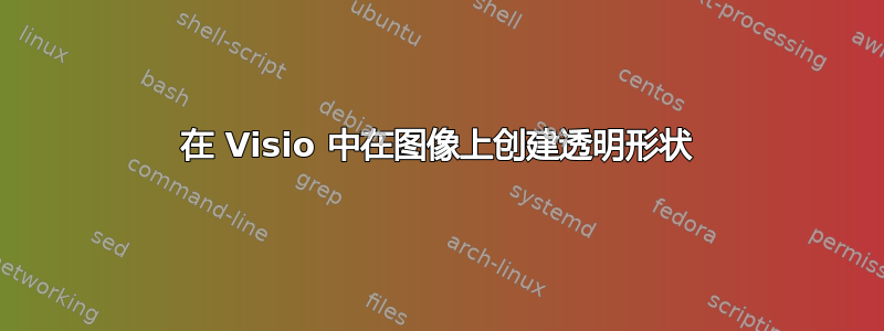 在 Visio 中在图像上创建透明形状