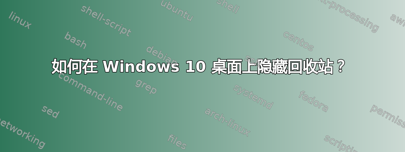 如何在 Windows 10 桌面上隐藏回收站？