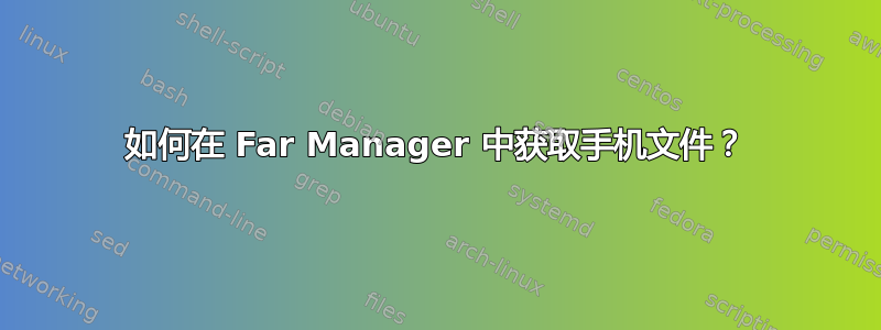 如何在 Far Manager 中获取手机文件？