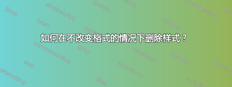 如何在不改变格式的情况下删除样式？