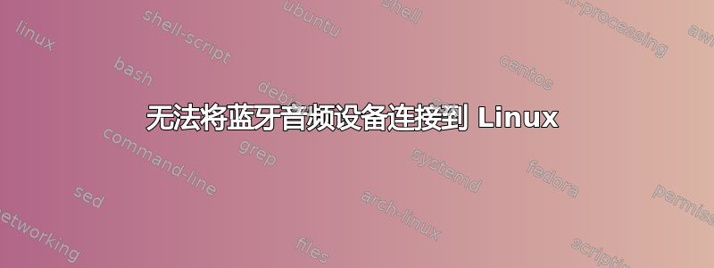 无法将蓝牙音频设备连接到 Linux