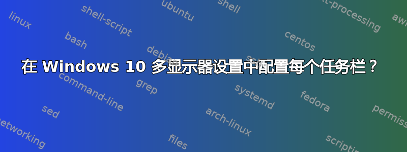 在 Windows 10 多显示器设置中配置每个任务栏？