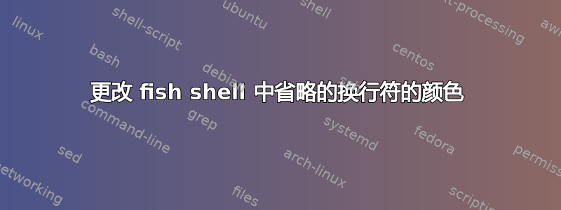 更改 fish shell 中省略的换行符的颜色