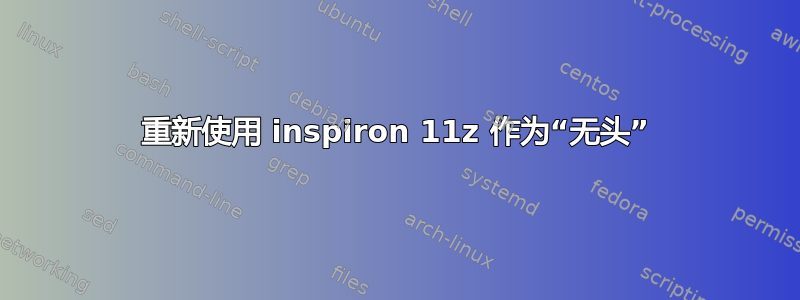 重新使用 inspiron 11z 作为“无头”