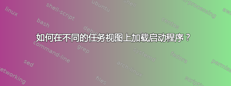 如何在不同的任务视图上加载启动程序？