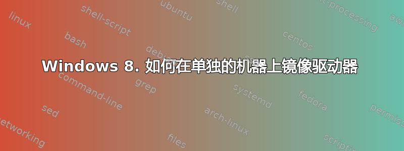 Windows 8. 如何在单独的机器上镜像驱动器