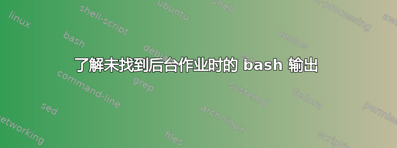 了解未找到后台作业时的 bash 输出