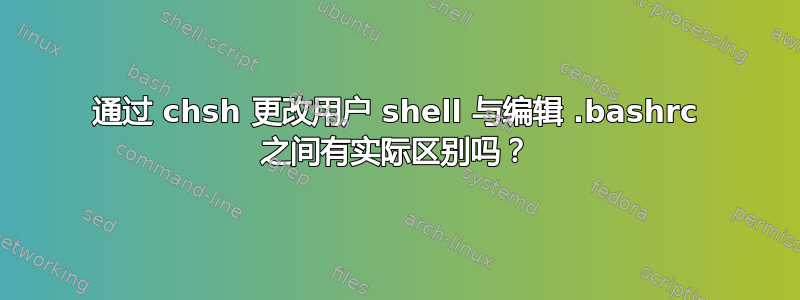 通过 chsh 更改用户 shell 与编辑 .bashrc 之间有实际区别吗？