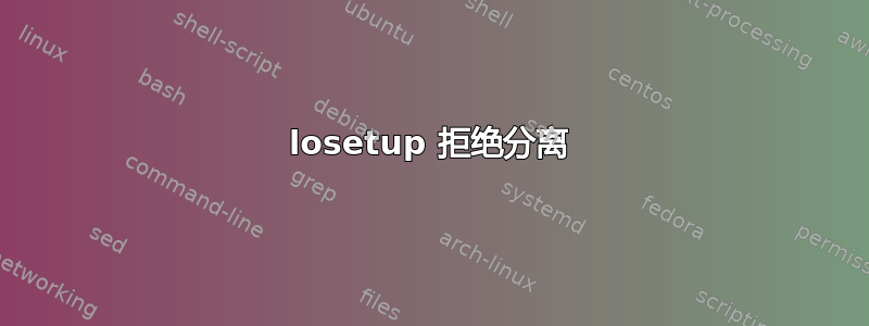 losetup 拒绝分离