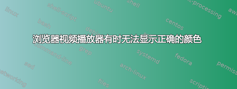 浏览器视频播放器有时无法显示正确的颜色