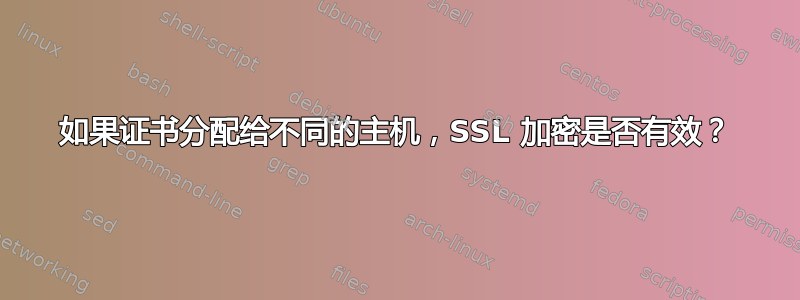 如果证书分配给不同的主机，SSL 加密是否有效？