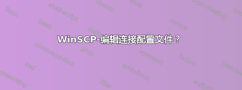 WinSCP-编辑连接配置文件？