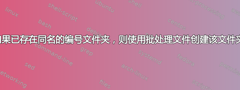 如果已存在同名的编号文件夹，则使用批处理文件创建该文件夹