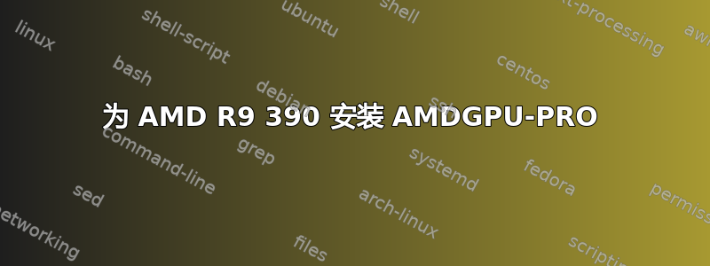 为 AMD R9 390 安装 AMDGPU-PRO