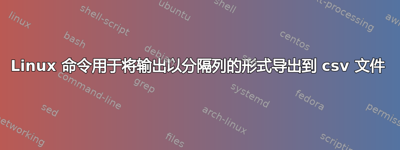 Linux 命令用于将输出以分隔列的形式导出到 csv 文件