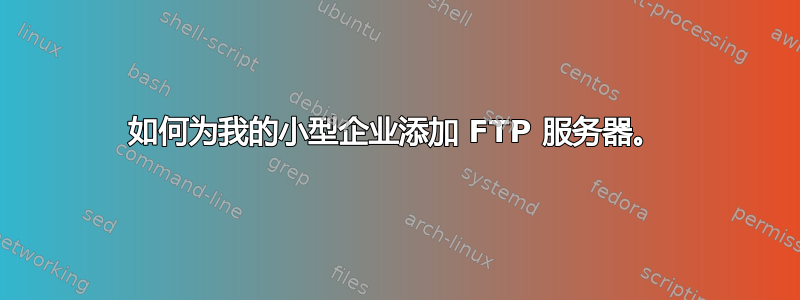 如何为我的小型企业添加 FTP 服务器。