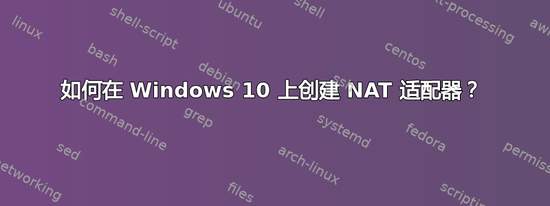 如何在 Windows 10 上创建 NAT 适配器？