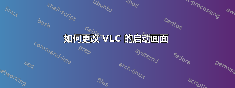如何更改 VLC 的启动画面