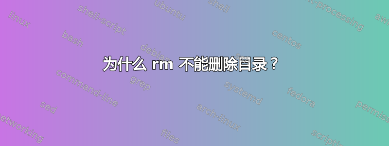 为什么 rm 不能删除目录？