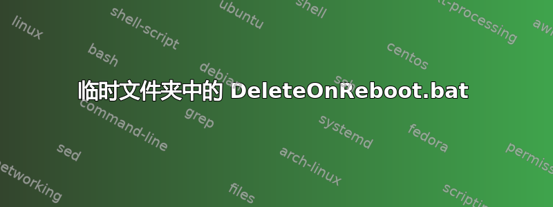 临时文件夹中的 DeleteOnReboot.bat