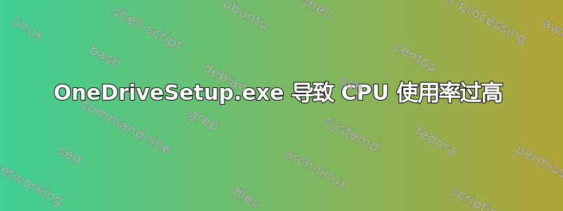 OneDriveSetup.exe 导致 CPU 使用率过高