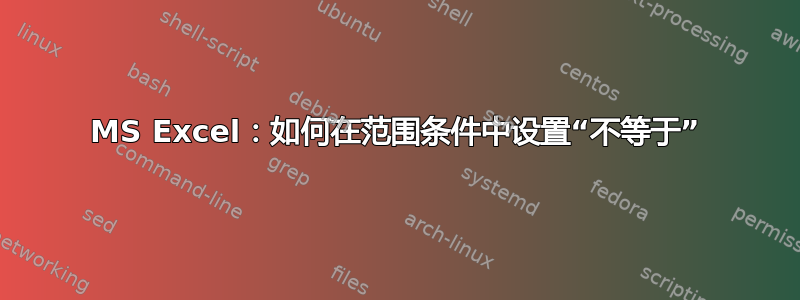 MS Excel：如何在范围条件中设置“不等于”