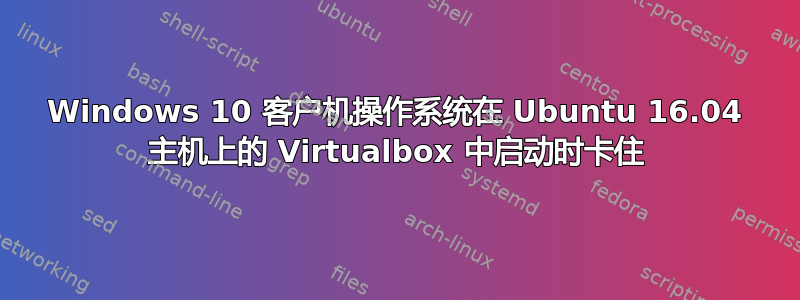 Windows 10 客户机操作系统在 Ubuntu 16.04 主机上的 Virtualbox 中启动时卡住