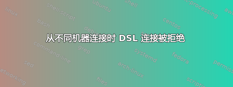 从不同机器连接时 DSL 连接被拒绝