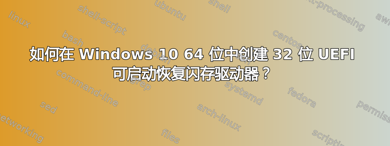 如何在 Windows 10 64 位中创建 32 位 UEFI 可启动恢复闪存驱动器？