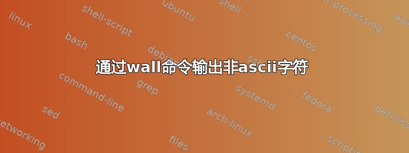 通过wall命令输出非ascii字符