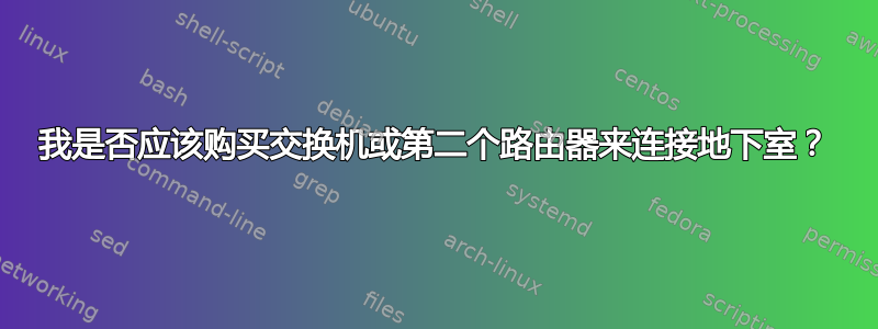 我是否应该购买交换机或第二个路由器来连接地下室？