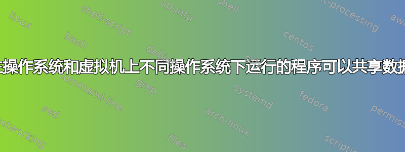 计算机的主操作系统和虚拟机上不同操作系统下运行的程序可以共享数据文件吗？