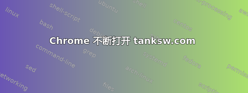 Chrome 不断打开 tanksw.com