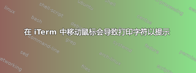 在 iTerm 中移动鼠标会导致打印字符以提示