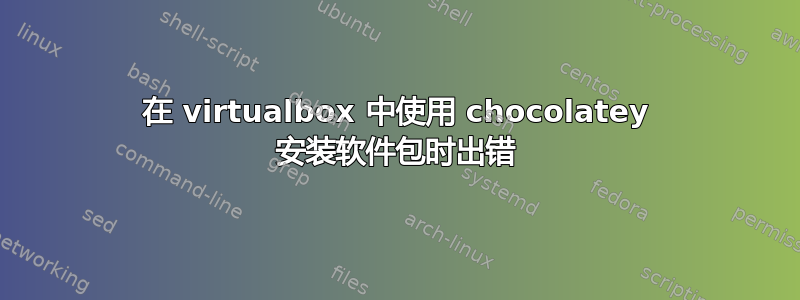 在 virtualbox 中使用 chocolatey 安装软件包时出错