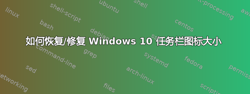 如何恢复/修复 Windows 10 任务栏图标大小