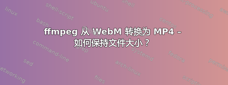 ffmpeg 从 WebM 转换为 MP4 – 如何保持文件大小？