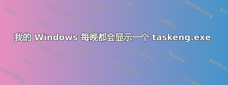 我的 Windows 每晚都会显示一个 taskeng.exe