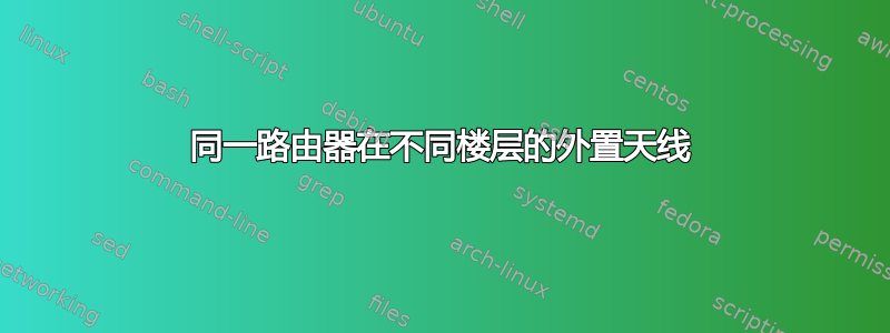 同一路由器在不同楼层的外置天线