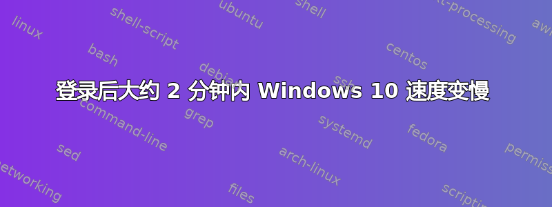 登录后大约 2 分钟内 Windows 10 速度变慢