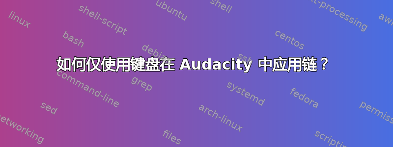 如何仅使用键盘在 Audacity 中应用链？