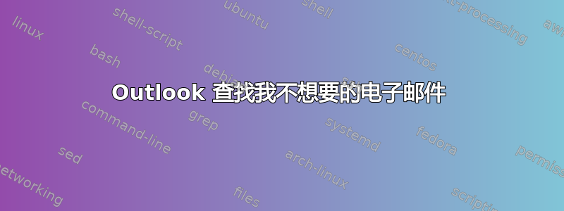 Outlook 查找我不想要的电子邮件