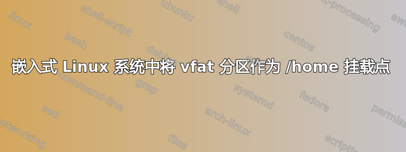 嵌入式 Linux 系统中将 vfat 分区作为 /home 挂载点