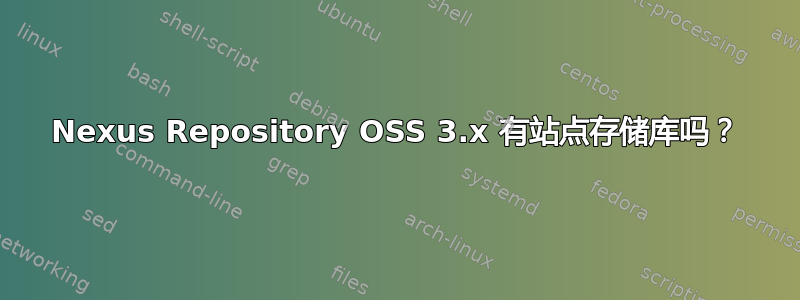 Nexus Repository OSS 3.x 有站点存储库吗？