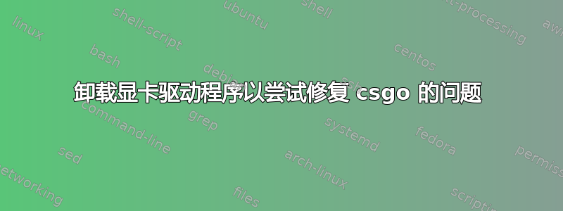 卸载显卡驱动程序以尝试修复 csgo 的问题