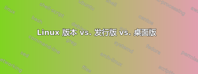 Linux 版本 vs. 发行版 vs. 桌面版 