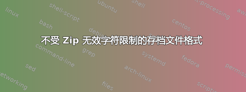 不受 Zip 无效字符限制的存档文件格式