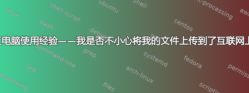 缺乏电脑使用经验——我是否不小心将我的文件上传到了互联网上？